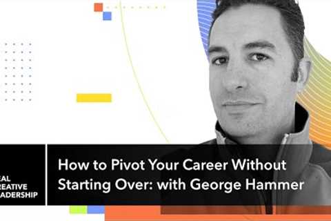 How to Pivot Your Career Without Starting Over: with George Hammer