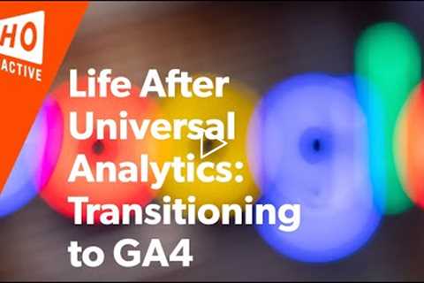 Life After Universal Analytics: Transitioning to GA4