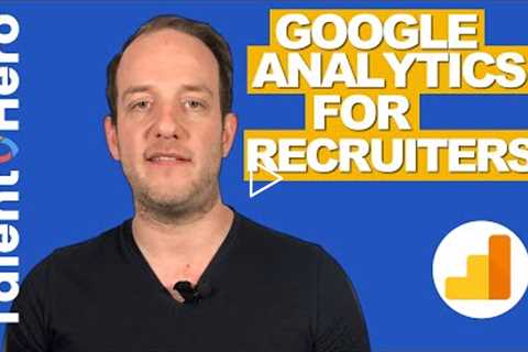 How Recruiters Can Use Google Analytics To Understand Their What's Working And What's Not