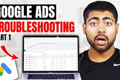 How To Troubleshoot Your Google Ads Campaigns - Part 1