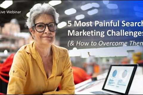 The 5 Most Painful Search Marketing Challenges (& How to Overcome Them)