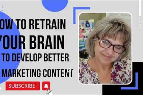 How to retrain your brain to develop better marketing content