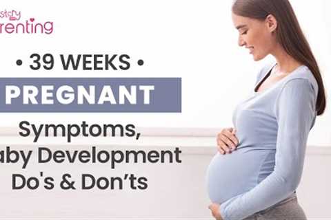 39 Weeks Pregnant - Symptoms, Baby Development and Care Tips