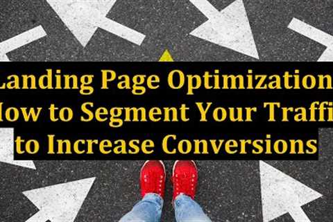 Landing Page Optimization: How to Segment Your Traffic to Increase Conversions