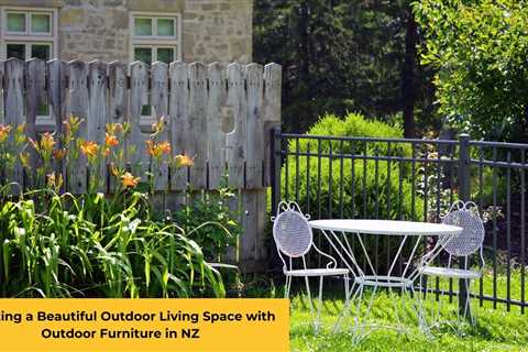 Creating a Beautiful Outdoor Living Space with Outdoor Furniture in NZ