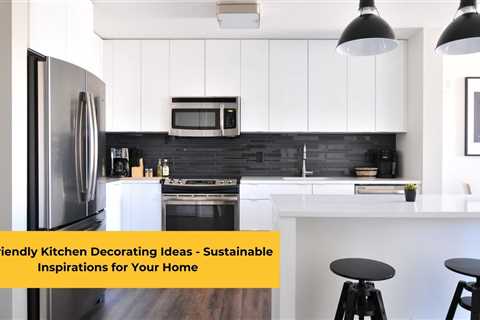 Eco-Friendly Kitchen Decorating Ideas – Sustainable Inspirations for Your Home