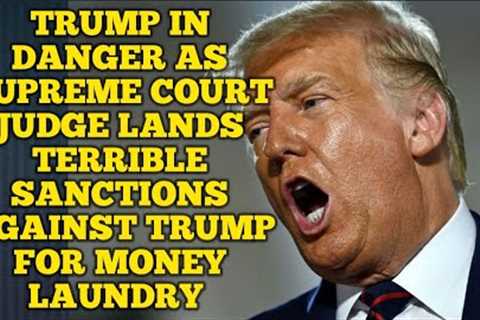 trump in danger as supreme court judge lands terrible sanctions  against trump for money laundry