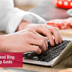 How to Start a Food Blog: A Step-By-Step Guide