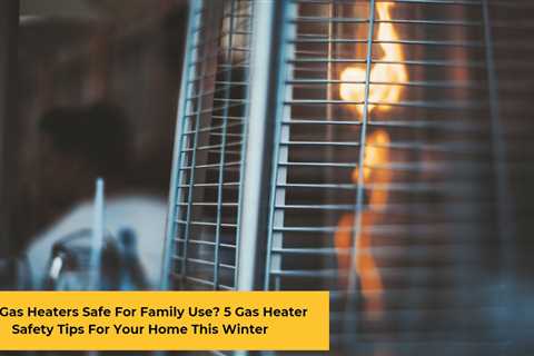 How to Keep Your Home Safe and Warm By Using Gas Heaters