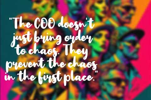 “The COO doesn’t just bring order to chaos. They prevent the chaos in the first place.”