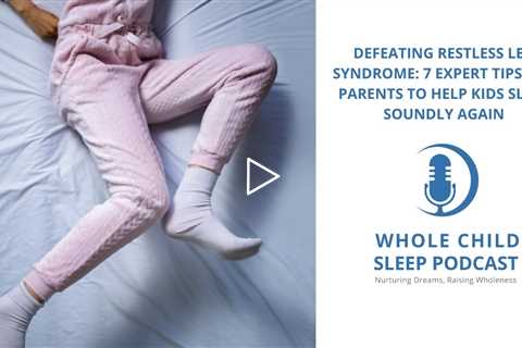 Defeating Restless Leg Syndrome: 7 Expert Tips for Parents to Help Kids Sleep Soundly Again
