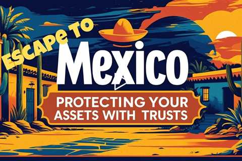 How Private Trusts Protect Wealth, Family, and Freedom in an Uncertain World - #EscapeToMexicoNow