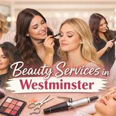 Top Rated Beauty Salons in Westminster for Hair, Makeup & More