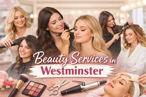 Top Rated Beauty Salons in Westminster for Hair, Makeup & More