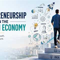 Why Entrepreneurship in the Modern Economy is Becoming Essential?