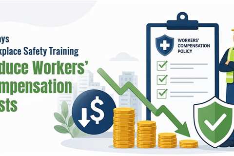 Why Workplace Safety Training Reduces Workers’ Compensation Costs?