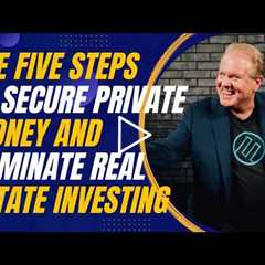 The Five Steps to Secure Private Money and Dominate Real Estate Investing